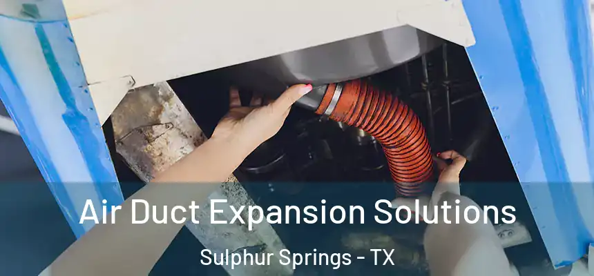  Air Duct Expansion Solutions Sulphur Springs - TX