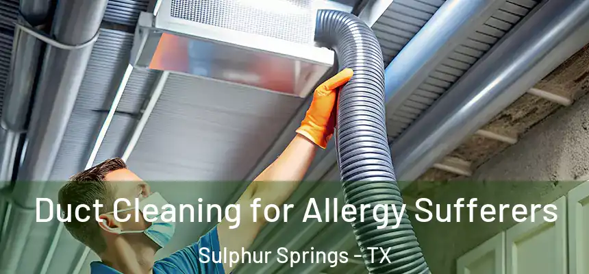 Duct Cleaning for Allergy Sufferers Sulphur Springs - TX
