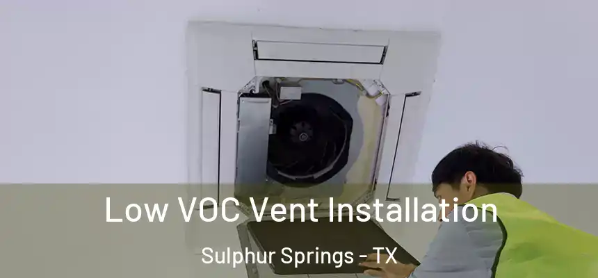  Low VOC Vent Installation Sulphur Springs - TX