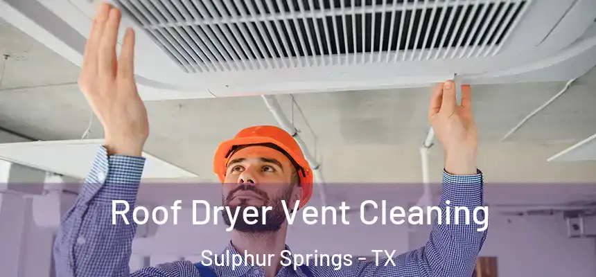 Roof Dryer Vent Cleaning Sulphur Springs - TX